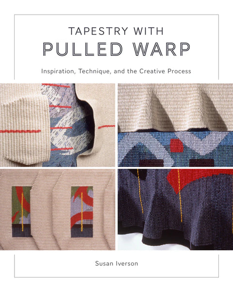 Tapestry with Pulled Warp : Inspiration, Technique, and the Creative Process By Susan Iverson