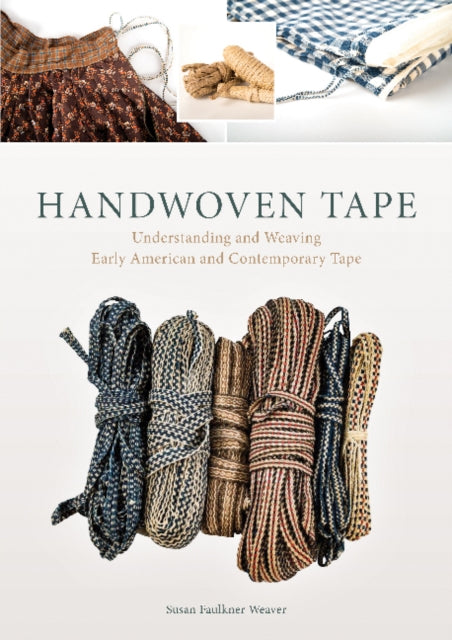 Handwoven Tape: Understanding and Weaving Early American and Contemporary Tape by Susan Faulkner Weaver