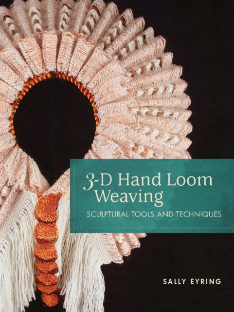 3-D Hand Loom Weaving: Sculptural Tools and Techniques by Sally Eyring