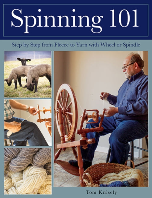 Spinning 101 : Step by Step from Fleece to Yarn with Wheel or Spindle by Tom Knisely