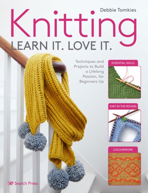 Knitting Learn It. Love It. : Techniques and Projects to Build a Lifelong Passion, for Beginners Up by Debbie Tomkies