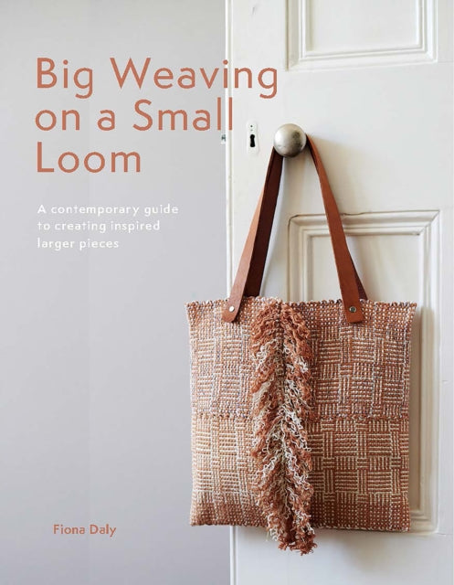 Big Weaving on a Small Loom : A Contemporary Guide to Creating Inspired Larger Pieces by Fiona Daly