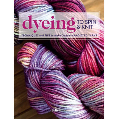 Dyeing to Spin & Knit by Felicia Lo Book
