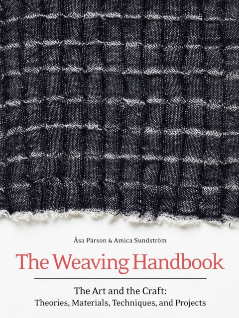 The Weaving Handbook : The Art and the Craft: Theories, Materials, Techniques and Projects by Asa Parson and Amica Sundstroem